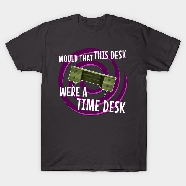 Would That This Desk Were a Time Desk! T-Shirt by Xanaduriffic